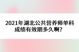 2021年湖北公共營養(yǎng)師單科成績有效期多久??？