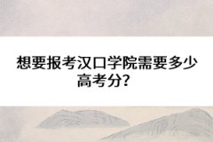 想要報考漢口學院需要多少高考分？