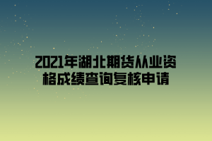 2021年湖北期貨從業(yè)資格成績查詢復(fù)核申請