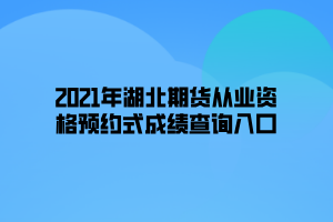 2021年湖北期貨從業(yè)資格預約式成績查詢?nèi)肟? width=