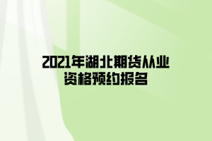 2021年湖北期貨從業(yè)資格預(yù)約報(bào)名