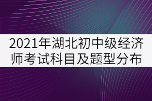 2021年湖北省初中級經(jīng)濟師考試科目及題型分布