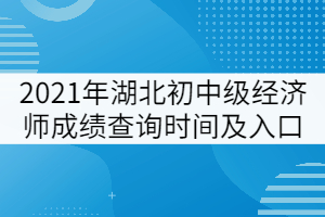 2021年湖北初中級經(jīng)濟(jì)師成績查詢時間及入口