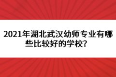 2021年湖北武漢幼師專業(yè)有哪些比較好的學(xué)校？