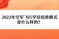 2022年空軍飛行學員培養(yǎng)模式是什么樣的？