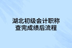 湖北初級會計職稱查完成績后流程