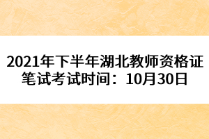 2021年下半年湖北教師資格證筆試考試時間：10月30日