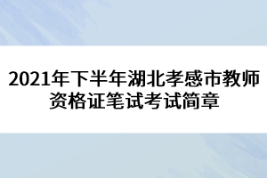 2021年下半年湖北孝感市教師資格證筆試考試簡(jiǎn)章