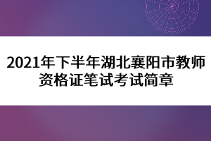 2021年下半年湖北襄陽市教師資格證筆試考試簡章