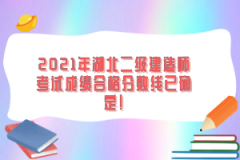 2021年湖北二級(jí)建造師考試成績(jī)合格分?jǐn)?shù)線已確定！