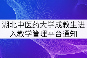 湖北中醫(yī)藥大學(xué)關(guān)于成教生進(jìn)入教學(xué)管理平臺(tái)的通知