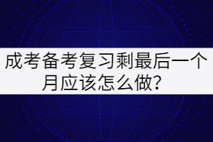 成考備考復(fù)習(xí)最后一個(gè)月應(yīng)該怎么做？