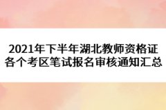 2021年下半年湖北教師資格證各個考區(qū)筆試報名審核通知匯總