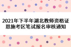 2021年下半年湖北教師資格證恩施考區(qū)筆試報名審核通知