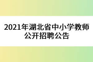 2021年湖北省中小學教師公開招聘公告