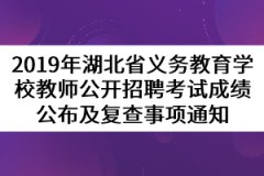 2019年湖北省義務(wù)教育學(xué)校教師公開招聘考試成績公布及復(fù)查事項通知