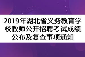 2019年湖北省義務(wù)教育學(xué)校教師公開(kāi)招聘考試成績(jī)公布及復(fù)查事項(xiàng)通知