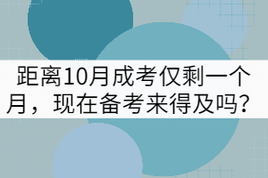 距離10月成考僅剩一個月，現(xiàn)在備考來得及嗎？