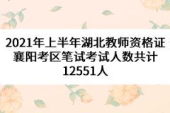 2021年上半年湖北教師資格證襄陽考區(qū)筆試考試人數(shù)共計12551人