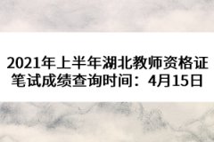 2021年上半年湖北教師資格證筆試成績(jī)查詢時(shí)間：4月15日