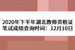 2020年下半年湖北教師資格證筆試成績查詢時(shí)間：12月10日