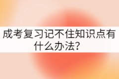 成考復(fù)習(xí)記不住知識點有什么辦法？