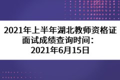 2021年上半年湖北教師資格證面試成績(jī)查詢時(shí)間：2021年6月15日