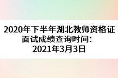 2020年下半年湖北教師資格證面試成績(jī)查詢時(shí)間：2021年3月3日