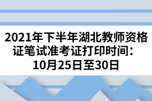 2021年下半年湖北教師資格證筆試準(zhǔn)考證打印時(shí)間：10月25日至30日