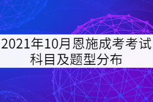 2021年10月恩施成考考試科目及題型分布是怎樣的？