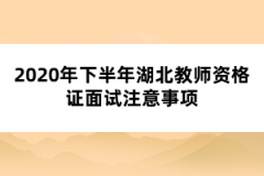 2020年下半年湖北教師資格證面試注意事項(xiàng)