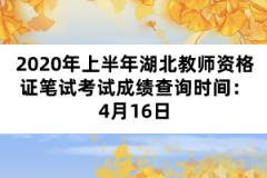 2020年上半年湖北教師資格證筆試考試成績查詢時(shí)間：4月16日