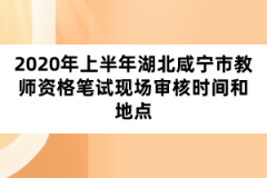 2020年上半年湖北咸寧市教師資格筆試現(xiàn)場審核時(shí)間和地點(diǎn)