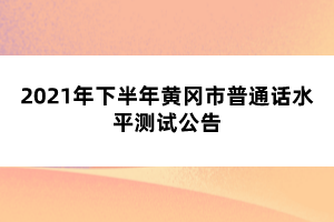 2021年下半年黃岡市普通話水平測試公告