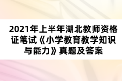 2021年上半年湖北教師資格證筆試《小學(xué)教育教學(xué)知識與能力》真題及答案