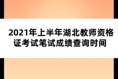 2021年上半年湖北教師資格證考試筆試成績(jī)查詢時(shí)間 