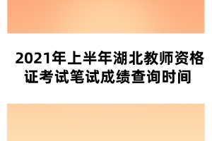 2021年上半年湖北教師資格證考試筆試成績(jī)查詢(xún)時(shí)間 