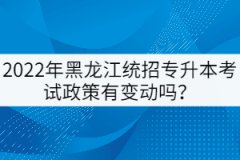 2022年黑龍江統(tǒng)招專升本考試政策有變動(dòng)嗎？