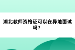 湖北教師資格證可以在異地面試嗎？