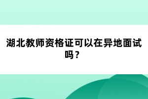 湖北教師資格證可以在異地面試嗎？