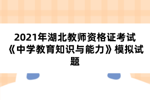 2021年湖北教師資格證考試《中學(xué)教育知識(shí)與能力》模擬試題