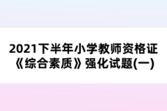 2021下半年小學(xué)教師資格證《綜合素質(zhì)》強化試題(一)