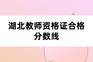 湖北教師資格證合格分?jǐn)?shù)線(xiàn)