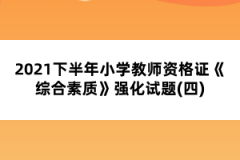 2021下半年小學(xué)教師資格證《綜合素質(zhì)》強化試題(四)