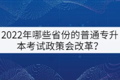 2022年哪些省份的普通專升本考試政策會(huì)改革？