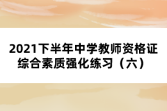 2021下半年中學(xué)教師資格證綜合素質(zhì)強化練習(xí)（六）