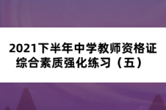 2021下半年中學(xué)教師資格證綜合素質(zhì)強化練習(xí)（五） 