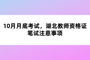 10月月底考試，湖北教師資格證筆試注意事項(xiàng)