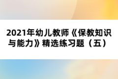 2021年幼兒教師《保教知識與能力》精選練習(xí)題（五）