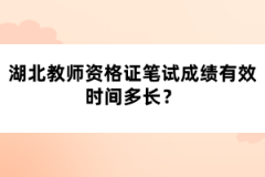 湖北教師資格證筆試成績有效時間多長？